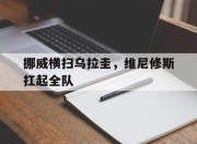 开云体育中国官网-挪威横扫乌拉圭，维尼修斯扛起全队的简单介绍