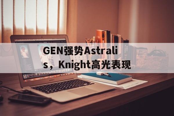 GEN强势Astralis，Knight高光表现